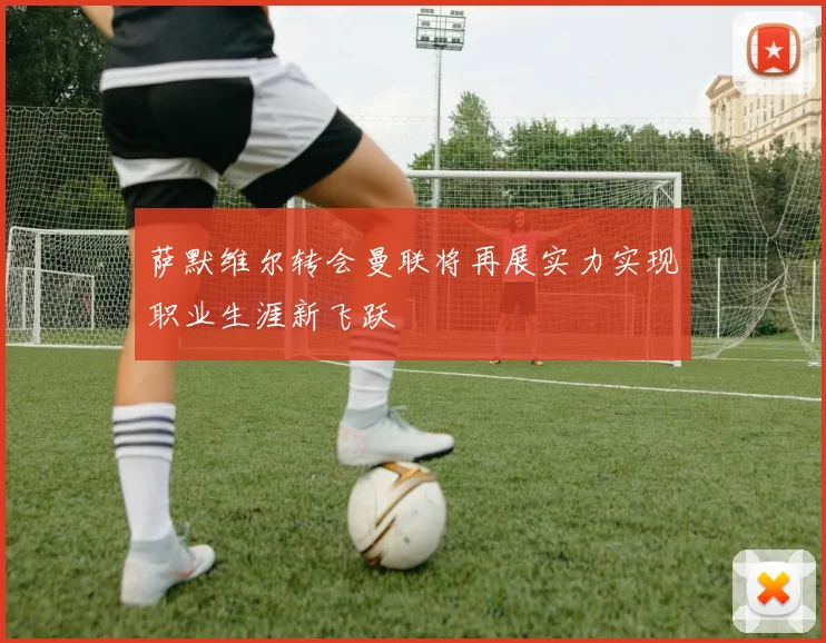 萨默维尔转会曼联将再展实力实现职业生涯新飞跃