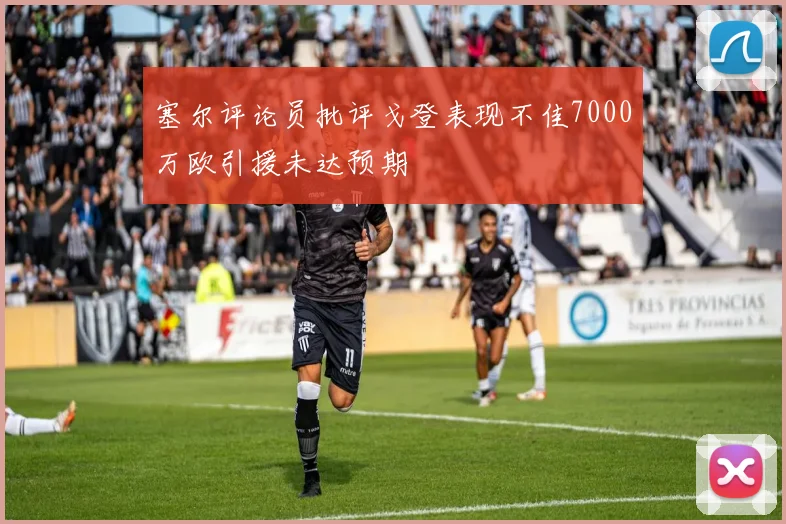 塞尔评论员批评戈登表现不佳7000万欧引援未达预期