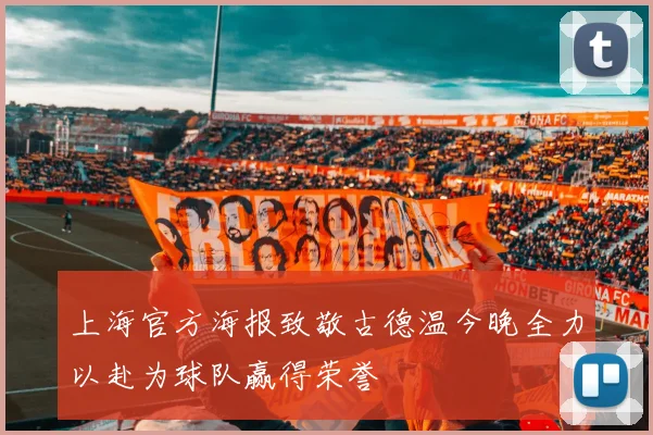 上海官方海报致敬古德温今晚全力以赴为球队赢得荣誉