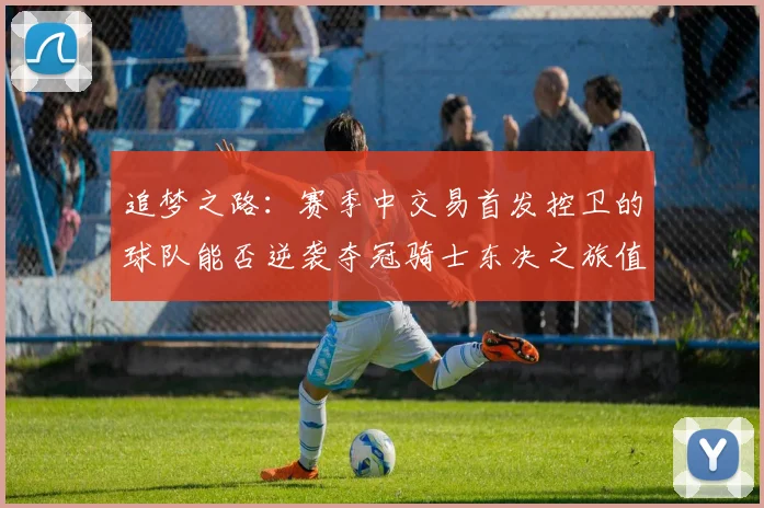 追梦之路：赛季中交易首发控卫的球队能否逆袭夺冠骑士东决之旅值得肯定
