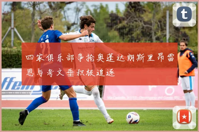 四家俱乐部争抢奥蓬达朗斯里昂雷恩与考文垂积极追逐