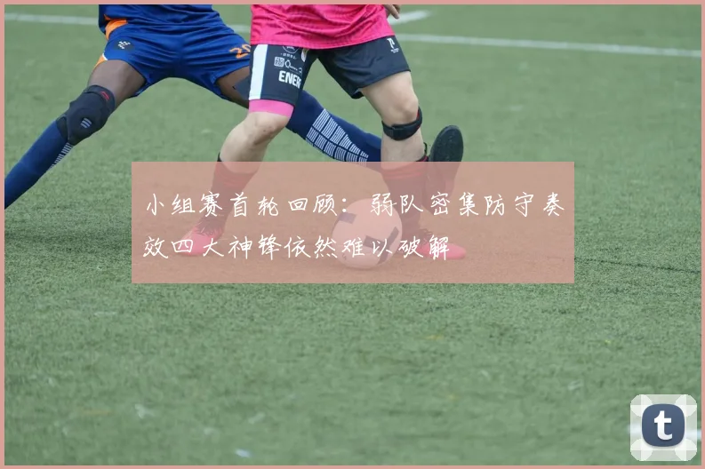 小组赛首轮回顾：弱队密集防守奏效四大神锋依然难以破解