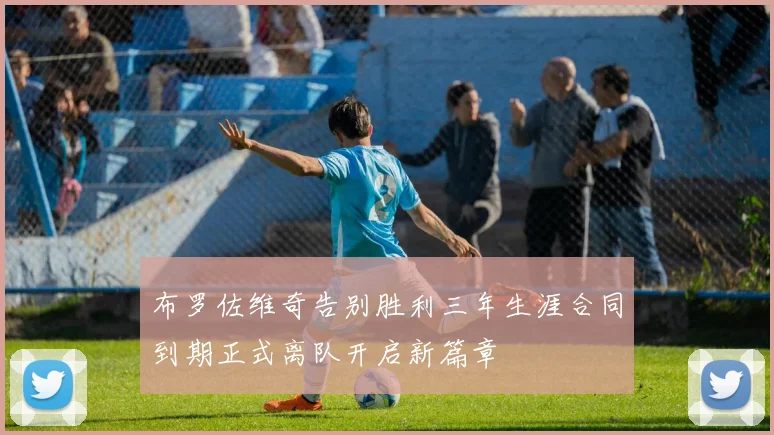 布罗佐维奇告别胜利三年生涯合同到期正式离队开启新篇章