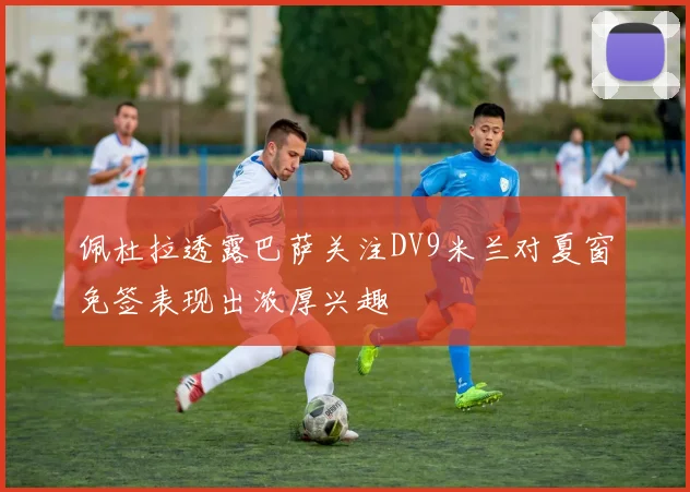 佩杜拉透露巴萨关注DV9米兰对夏窗免签表现出浓厚兴趣
