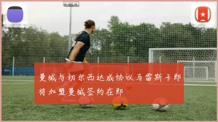 曼城与切尔西达成协议马雷斯卡即将加盟曼城签约在即