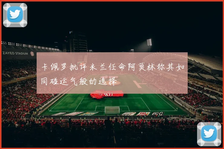 卡佩罗批评米兰任命阿莫林称其如同碰运气般的选择