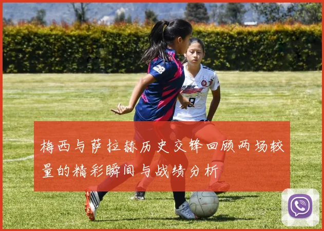 梅西与萨拉赫历史交锋回顾两场较量的精彩瞬间与战绩分析