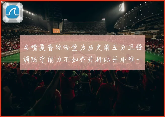 名嘴夏普称哈登为历史前五分卫强调防守能力不如乔丹科比并非唯一标准
